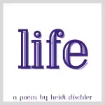 life poem by heidi dischler