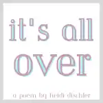 It's All Over poem by Heidi Dischler